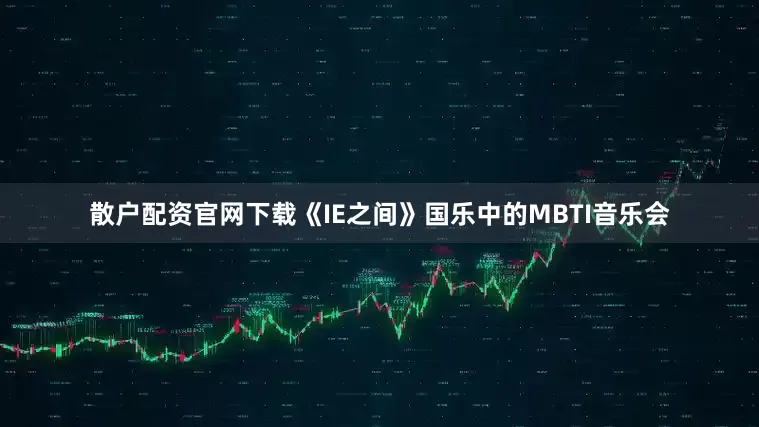 散户配资官网下载《IE之间》国乐中的MBTI音乐会