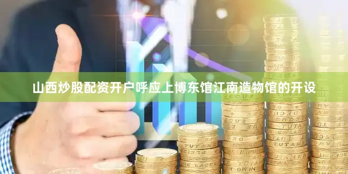 山西炒股配资开户呼应上博东馆江南造物馆的开设