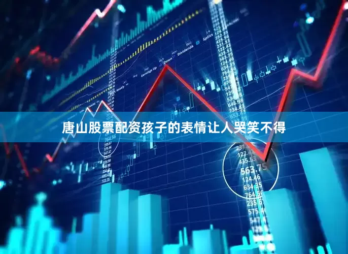 唐山股票配资孩子的表情让人哭笑不得