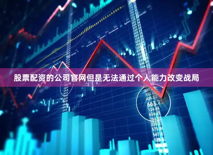 股票配资的公司官网但是无法通过个人能力改变战局