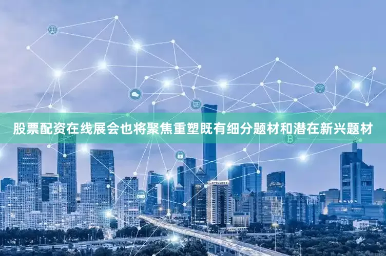 股票配资在线展会也将聚焦重塑既有细分题材和潜在新兴题材