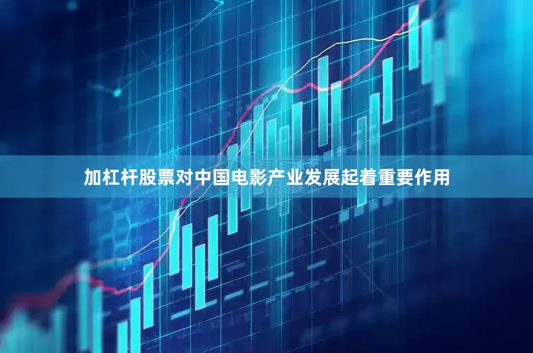 加杠杆股票对中国电影产业发展起着重要作用