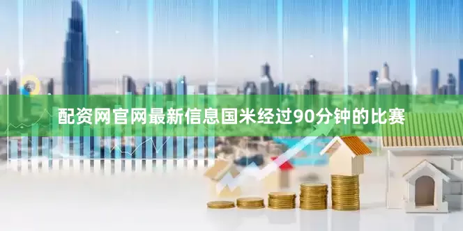 配资网官网最新信息国米经过90分钟的比赛